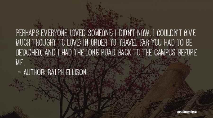 Ralph Ellison Quotes: Perhaps Everyone Loved Someone; I Didn't Now, I Couldn't Give Much Thought To Love; In Order To Travel Far You