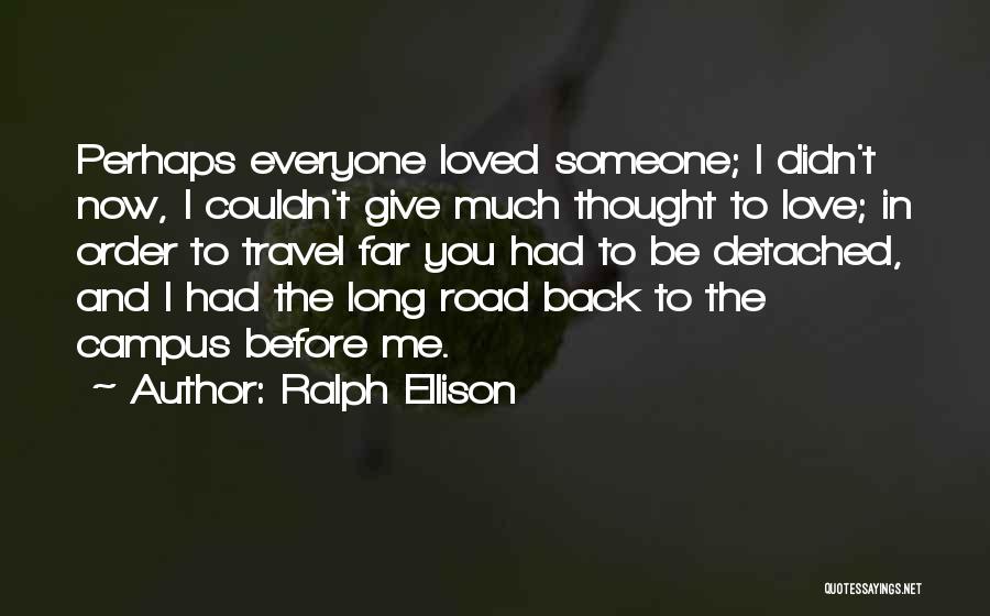 Ralph Ellison Quotes: Perhaps Everyone Loved Someone; I Didn't Now, I Couldn't Give Much Thought To Love; In Order To Travel Far You