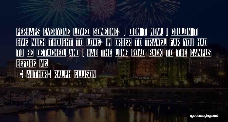 Ralph Ellison Quotes: Perhaps Everyone Loved Someone; I Didn't Now, I Couldn't Give Much Thought To Love; In Order To Travel Far You