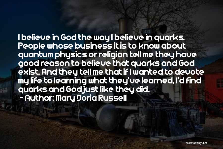 Mary Doria Russell Quotes: I Believe In God The Way I Believe In Quarks. People Whose Business It Is To Know About Quantum Physics