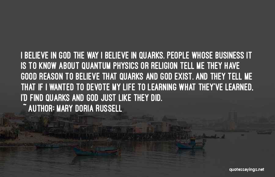 Mary Doria Russell Quotes: I Believe In God The Way I Believe In Quarks. People Whose Business It Is To Know About Quantum Physics