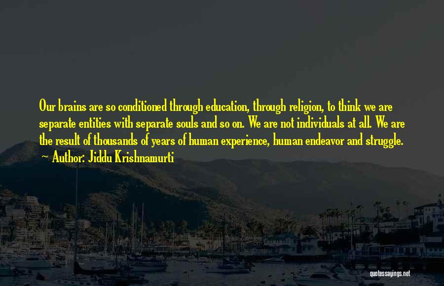 Jiddu Krishnamurti Quotes: Our Brains Are So Conditioned Through Education, Through Religion, To Think We Are Separate Entities With Separate Souls And So