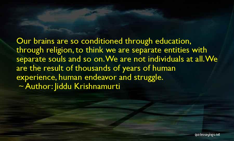 Jiddu Krishnamurti Quotes: Our Brains Are So Conditioned Through Education, Through Religion, To Think We Are Separate Entities With Separate Souls And So