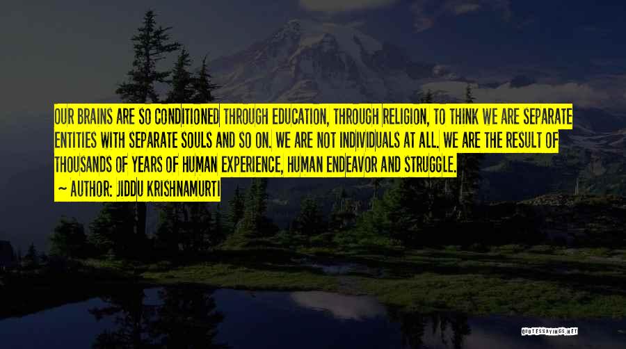 Jiddu Krishnamurti Quotes: Our Brains Are So Conditioned Through Education, Through Religion, To Think We Are Separate Entities With Separate Souls And So
