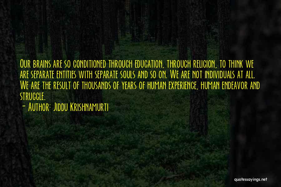Jiddu Krishnamurti Quotes: Our Brains Are So Conditioned Through Education, Through Religion, To Think We Are Separate Entities With Separate Souls And So