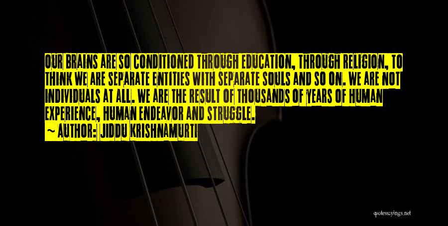 Jiddu Krishnamurti Quotes: Our Brains Are So Conditioned Through Education, Through Religion, To Think We Are Separate Entities With Separate Souls And So