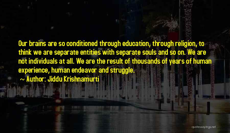 Jiddu Krishnamurti Quotes: Our Brains Are So Conditioned Through Education, Through Religion, To Think We Are Separate Entities With Separate Souls And So