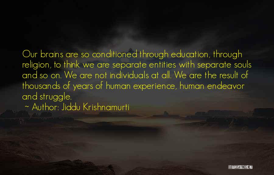 Jiddu Krishnamurti Quotes: Our Brains Are So Conditioned Through Education, Through Religion, To Think We Are Separate Entities With Separate Souls And So