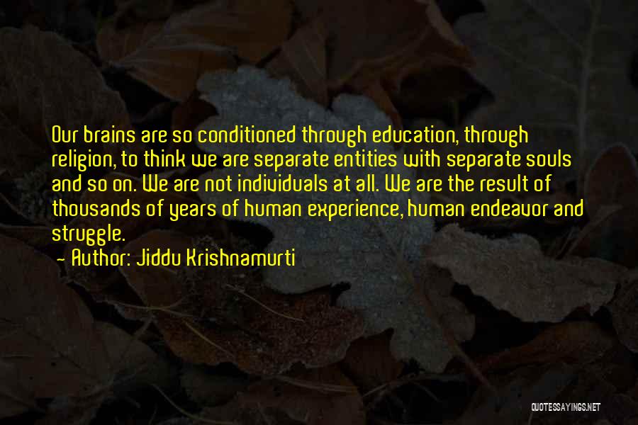 Jiddu Krishnamurti Quotes: Our Brains Are So Conditioned Through Education, Through Religion, To Think We Are Separate Entities With Separate Souls And So