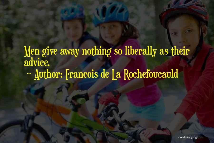 Francois De La Rochefoucauld Quotes: Men Give Away Nothing So Liberally As Their Advice.