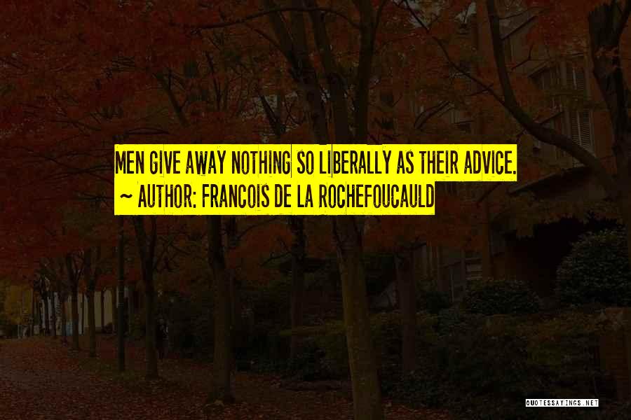 Francois De La Rochefoucauld Quotes: Men Give Away Nothing So Liberally As Their Advice.