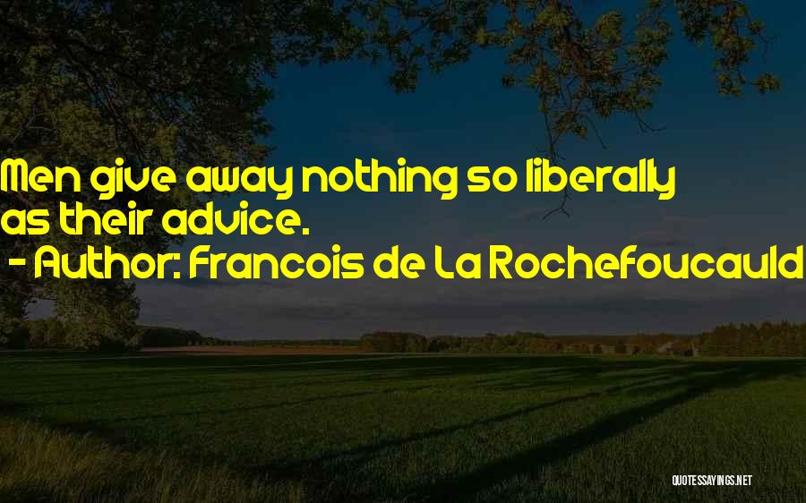 Francois De La Rochefoucauld Quotes: Men Give Away Nothing So Liberally As Their Advice.