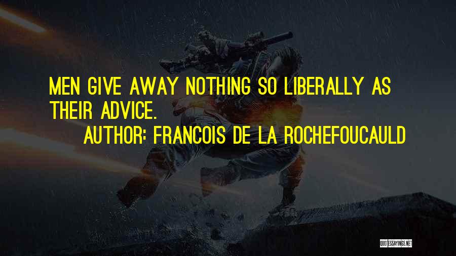 Francois De La Rochefoucauld Quotes: Men Give Away Nothing So Liberally As Their Advice.