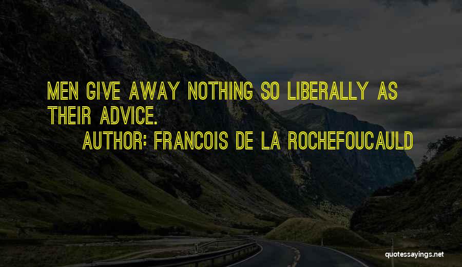 Francois De La Rochefoucauld Quotes: Men Give Away Nothing So Liberally As Their Advice.