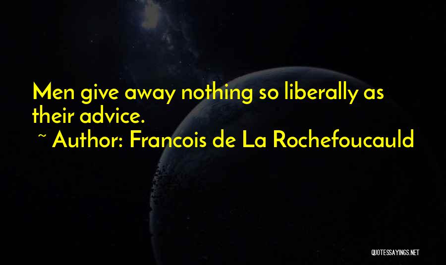 Francois De La Rochefoucauld Quotes: Men Give Away Nothing So Liberally As Their Advice.