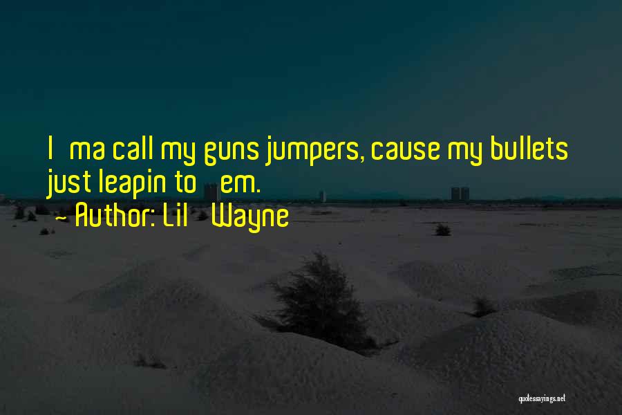 Lil' Wayne Quotes: I'ma Call My Guns Jumpers, Cause My Bullets Just Leapin To 'em.