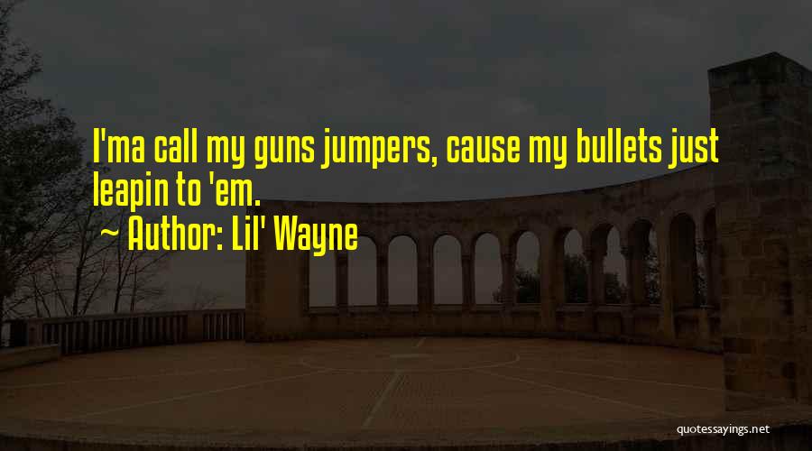 Lil' Wayne Quotes: I'ma Call My Guns Jumpers, Cause My Bullets Just Leapin To 'em.