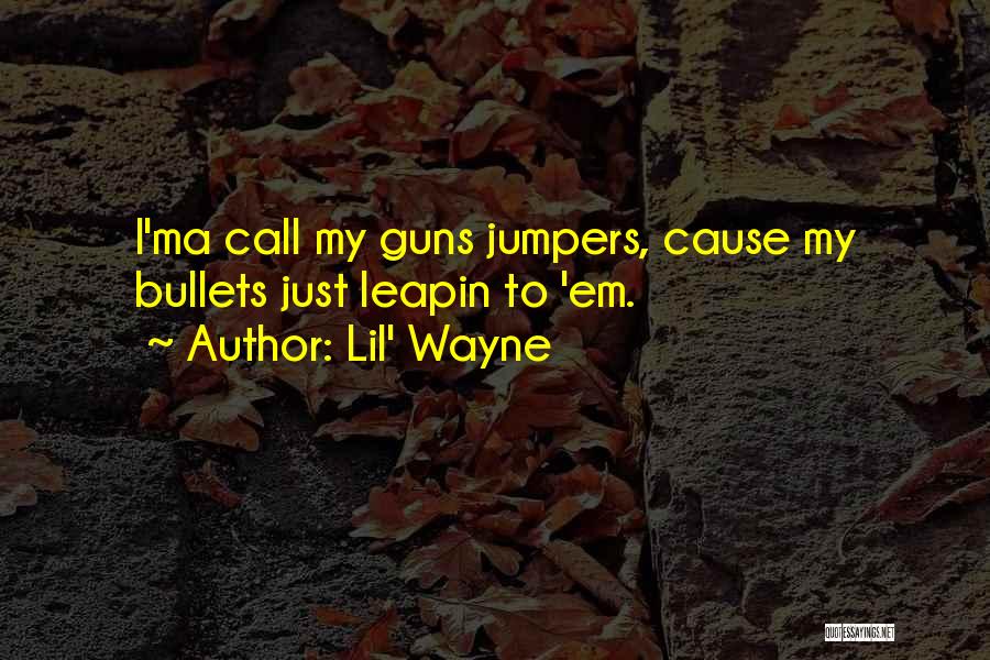 Lil' Wayne Quotes: I'ma Call My Guns Jumpers, Cause My Bullets Just Leapin To 'em.