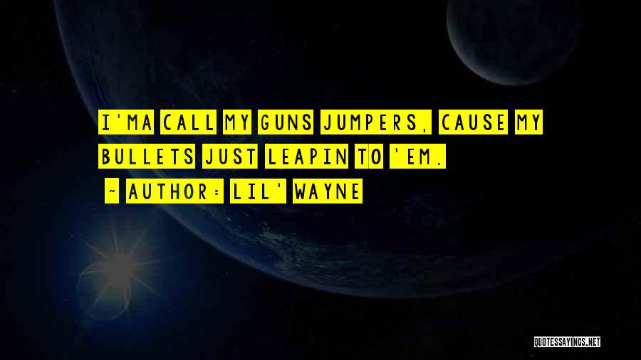 Lil' Wayne Quotes: I'ma Call My Guns Jumpers, Cause My Bullets Just Leapin To 'em.