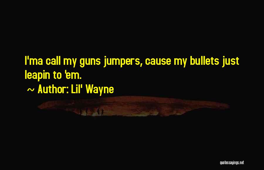 Lil' Wayne Quotes: I'ma Call My Guns Jumpers, Cause My Bullets Just Leapin To 'em.