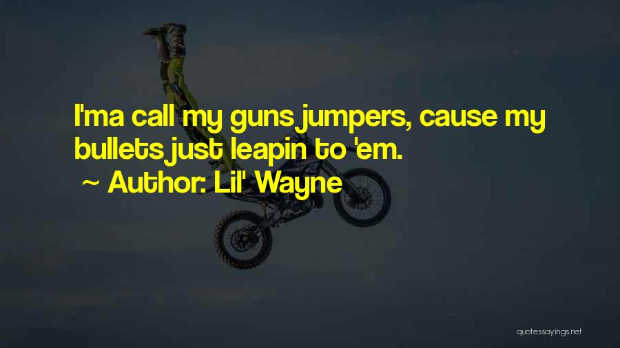 Lil' Wayne Quotes: I'ma Call My Guns Jumpers, Cause My Bullets Just Leapin To 'em.