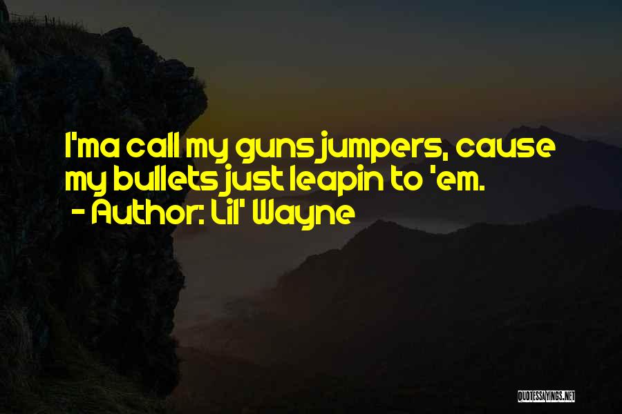 Lil' Wayne Quotes: I'ma Call My Guns Jumpers, Cause My Bullets Just Leapin To 'em.