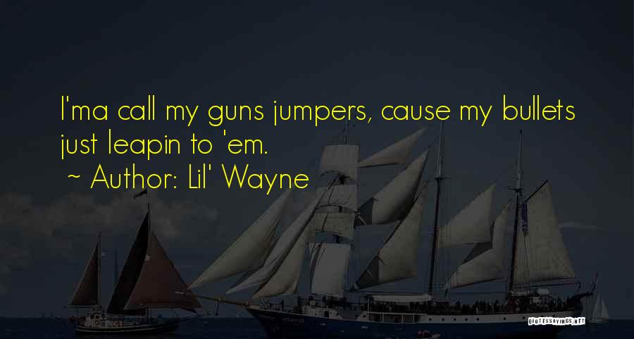 Lil' Wayne Quotes: I'ma Call My Guns Jumpers, Cause My Bullets Just Leapin To 'em.
