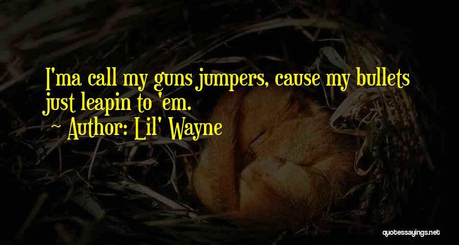 Lil' Wayne Quotes: I'ma Call My Guns Jumpers, Cause My Bullets Just Leapin To 'em.
