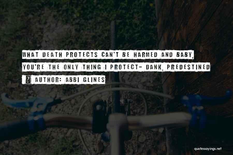 Abbi Glines Quotes: What Death Protects Can't Be Harmed And Baby, You're The Only Thing I Protect- Dank, Predestined