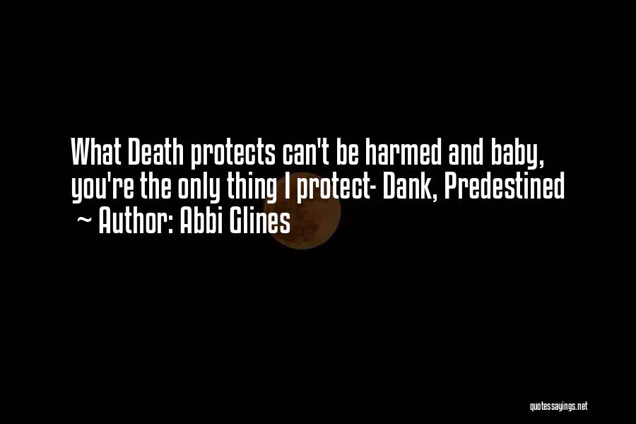 Abbi Glines Quotes: What Death Protects Can't Be Harmed And Baby, You're The Only Thing I Protect- Dank, Predestined