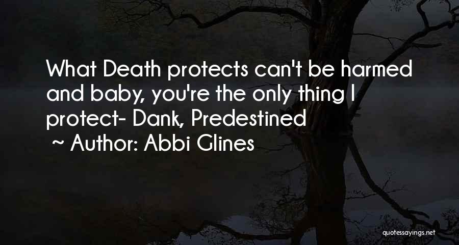Abbi Glines Quotes: What Death Protects Can't Be Harmed And Baby, You're The Only Thing I Protect- Dank, Predestined