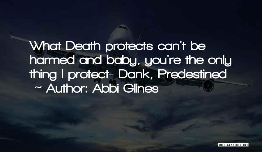 Abbi Glines Quotes: What Death Protects Can't Be Harmed And Baby, You're The Only Thing I Protect- Dank, Predestined