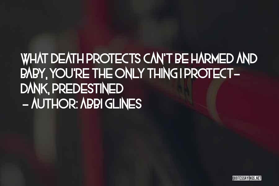 Abbi Glines Quotes: What Death Protects Can't Be Harmed And Baby, You're The Only Thing I Protect- Dank, Predestined