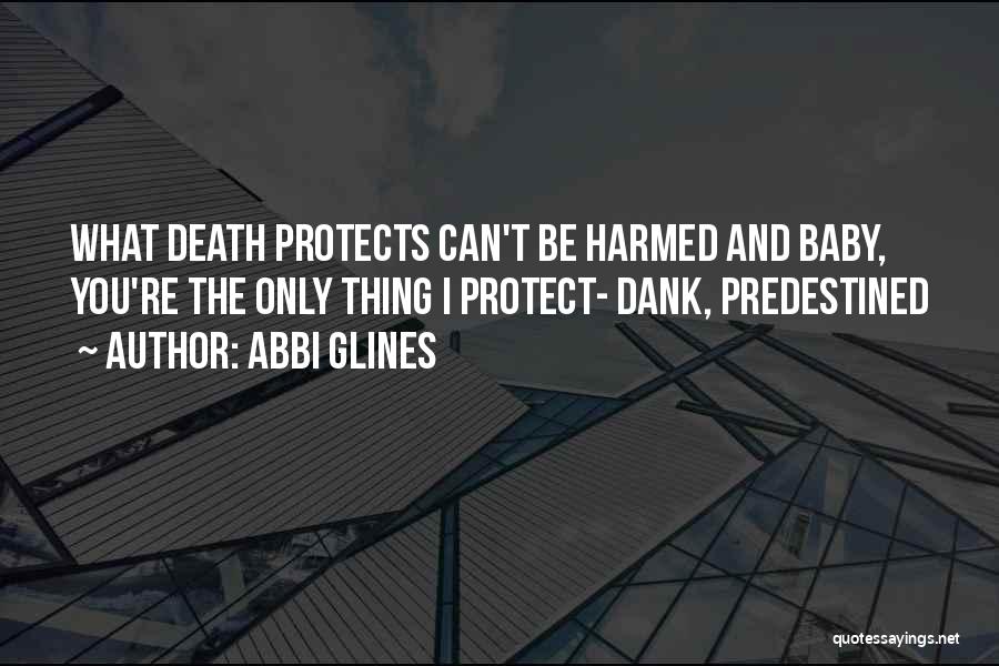 Abbi Glines Quotes: What Death Protects Can't Be Harmed And Baby, You're The Only Thing I Protect- Dank, Predestined