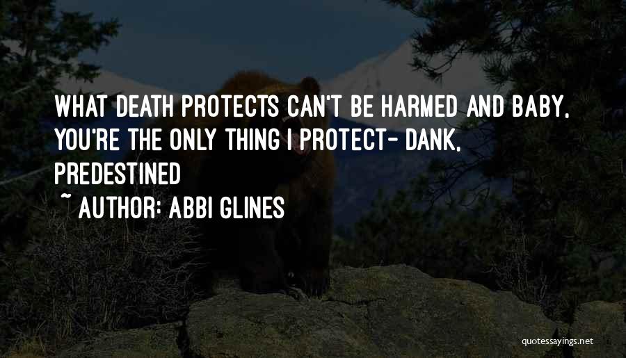 Abbi Glines Quotes: What Death Protects Can't Be Harmed And Baby, You're The Only Thing I Protect- Dank, Predestined