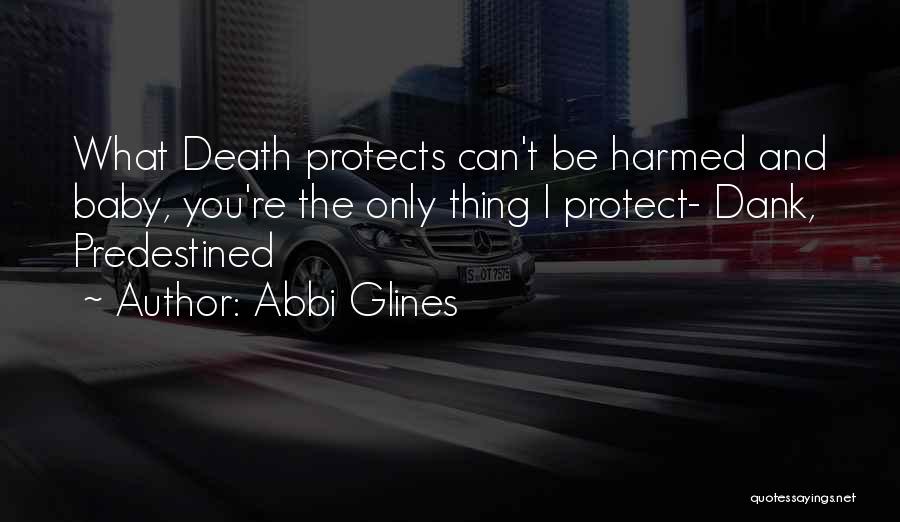 Abbi Glines Quotes: What Death Protects Can't Be Harmed And Baby, You're The Only Thing I Protect- Dank, Predestined