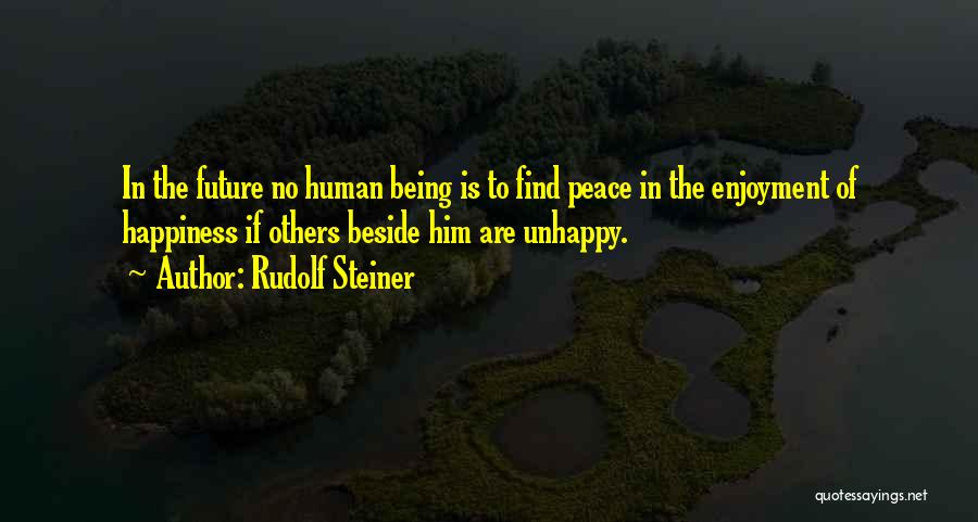 Rudolf Steiner Quotes: In The Future No Human Being Is To Find Peace In The Enjoyment Of Happiness If Others Beside Him Are