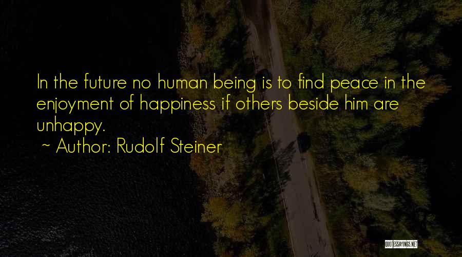 Rudolf Steiner Quotes: In The Future No Human Being Is To Find Peace In The Enjoyment Of Happiness If Others Beside Him Are