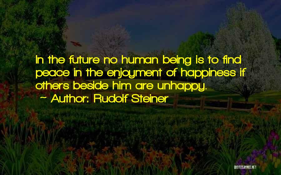 Rudolf Steiner Quotes: In The Future No Human Being Is To Find Peace In The Enjoyment Of Happiness If Others Beside Him Are