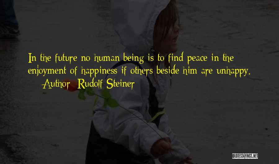 Rudolf Steiner Quotes: In The Future No Human Being Is To Find Peace In The Enjoyment Of Happiness If Others Beside Him Are