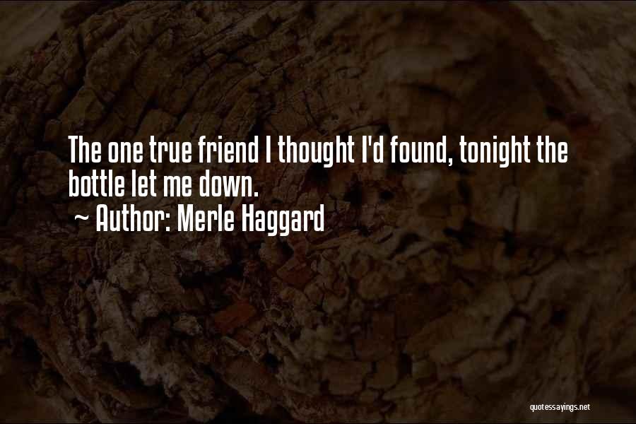 Merle Haggard Quotes: The One True Friend I Thought I'd Found, Tonight The Bottle Let Me Down.