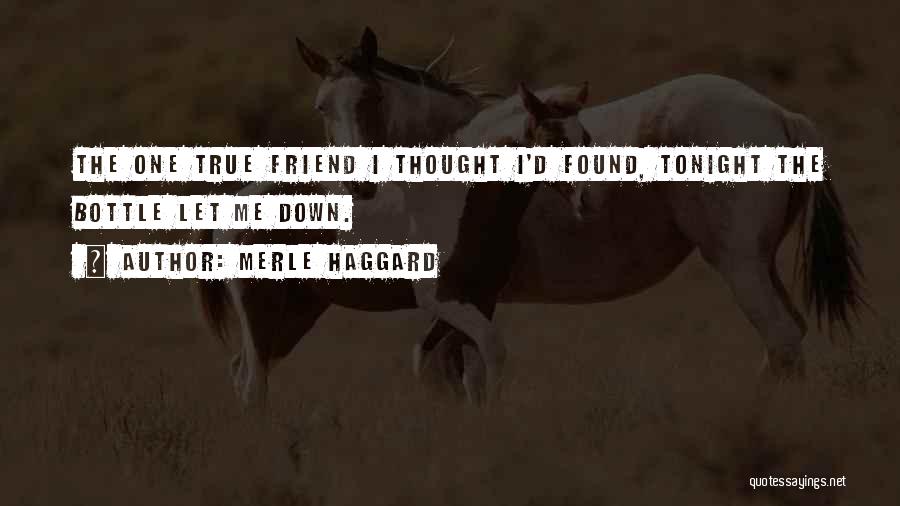 Merle Haggard Quotes: The One True Friend I Thought I'd Found, Tonight The Bottle Let Me Down.