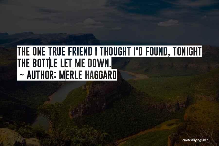 Merle Haggard Quotes: The One True Friend I Thought I'd Found, Tonight The Bottle Let Me Down.