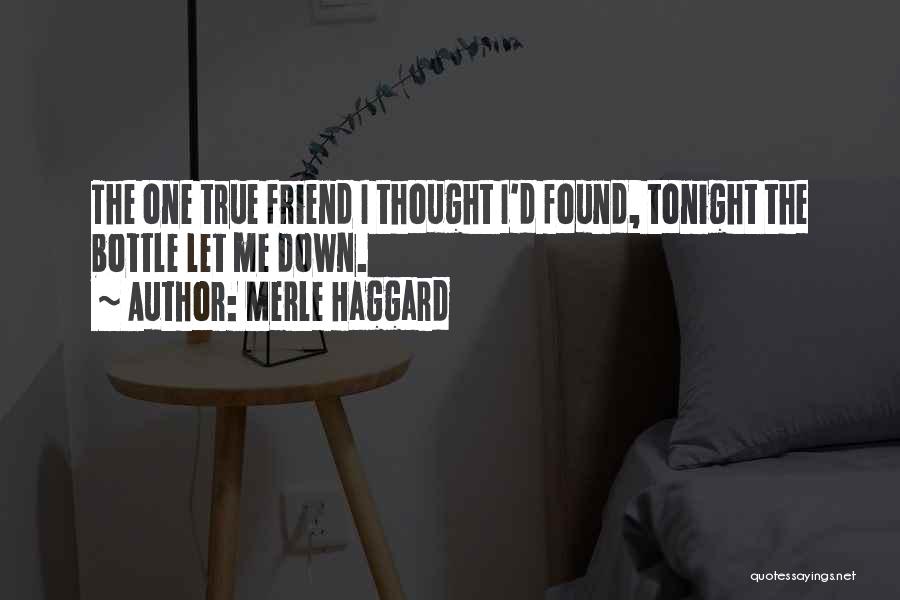 Merle Haggard Quotes: The One True Friend I Thought I'd Found, Tonight The Bottle Let Me Down.