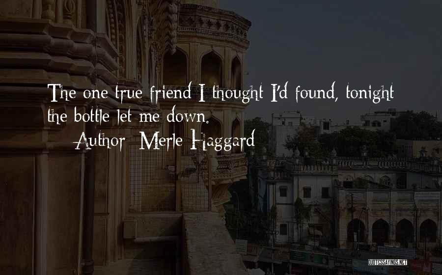 Merle Haggard Quotes: The One True Friend I Thought I'd Found, Tonight The Bottle Let Me Down.