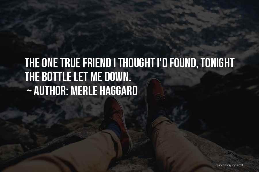 Merle Haggard Quotes: The One True Friend I Thought I'd Found, Tonight The Bottle Let Me Down.