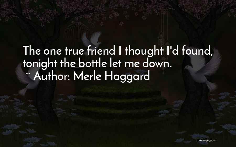 Merle Haggard Quotes: The One True Friend I Thought I'd Found, Tonight The Bottle Let Me Down.