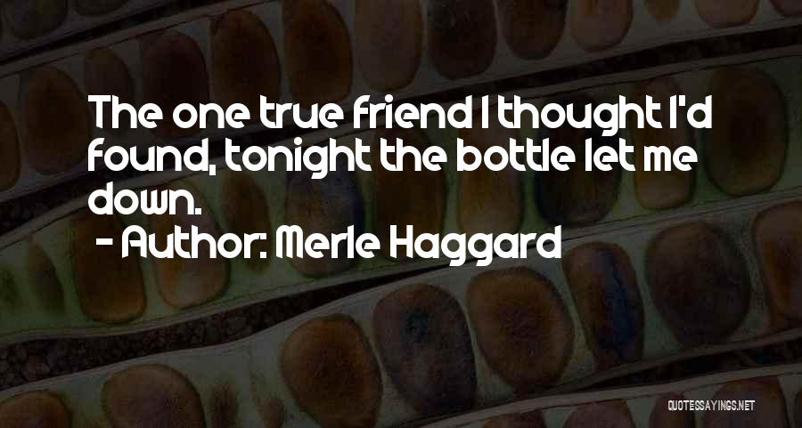 Merle Haggard Quotes: The One True Friend I Thought I'd Found, Tonight The Bottle Let Me Down.