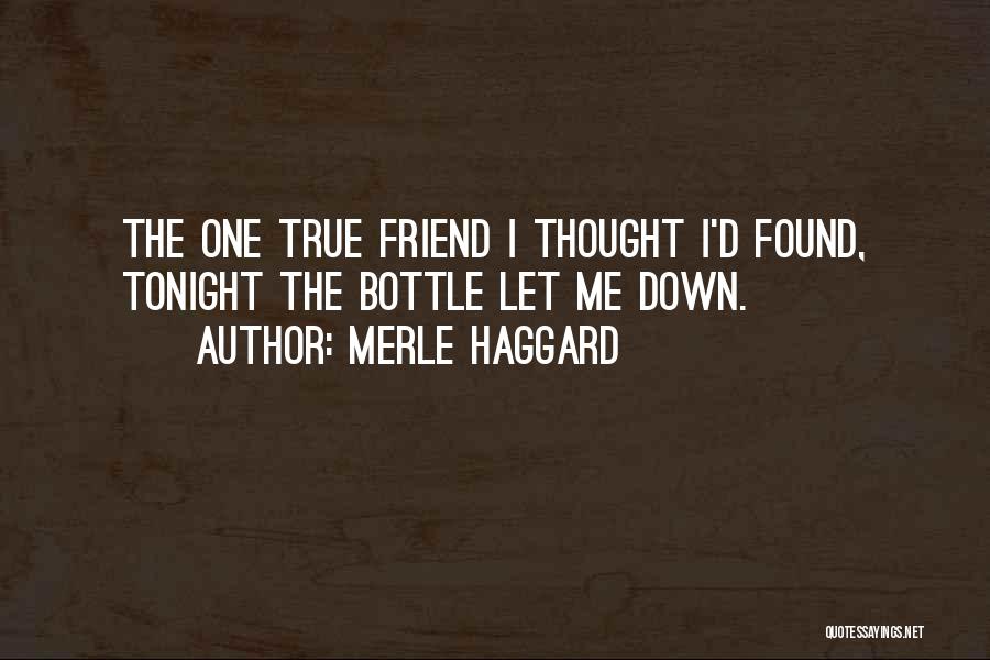 Merle Haggard Quotes: The One True Friend I Thought I'd Found, Tonight The Bottle Let Me Down.