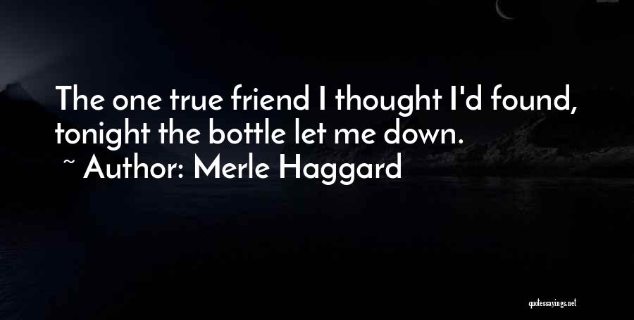 Merle Haggard Quotes: The One True Friend I Thought I'd Found, Tonight The Bottle Let Me Down.